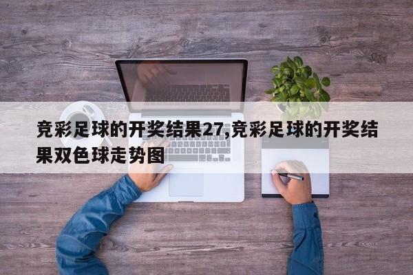 竞彩足球的开奖结果27,竞彩足球的开奖结果双色球走势图
